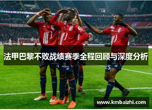 法甲巴黎不败战绩赛季全程回顾与深度分析