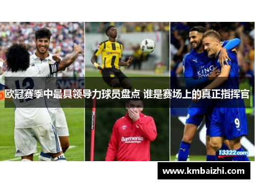 欧冠赛季中最具领导力球员盘点 谁是赛场上的真正指挥官