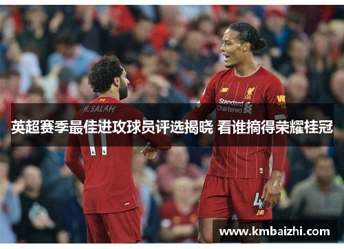 英超赛季最佳进攻球员评选揭晓 看谁摘得荣耀桂冠