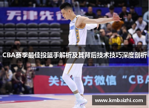 CBA赛季最佳投篮手解析及其背后技术技巧深度剖析