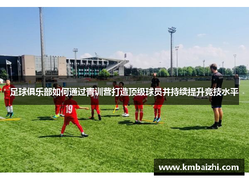足球俱乐部如何通过青训营打造顶级球员并持续提升竞技水平