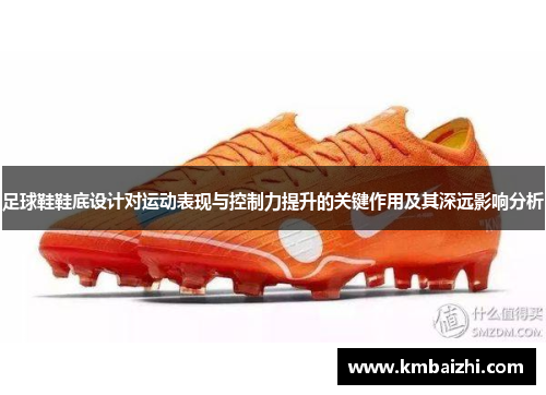 足球鞋鞋底设计对运动表现与控制力提升的关键作用及其深远影响分析