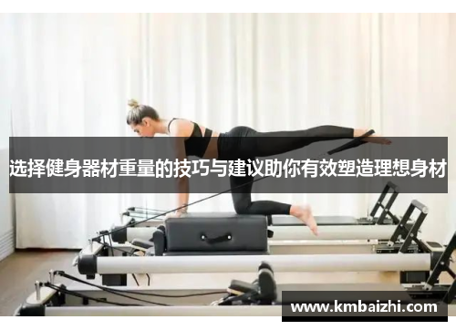 选择健身器材重量的技巧与建议助你有效塑造理想身材