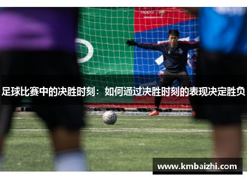 足球比赛中的决胜时刻：如何通过决胜时刻的表现决定胜负