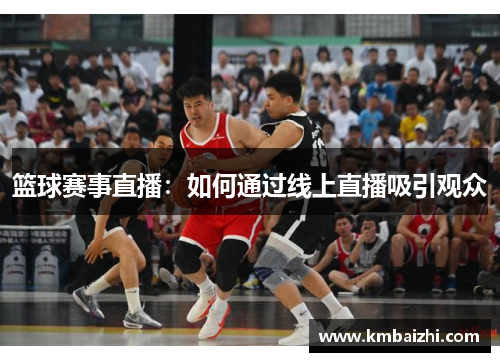 篮球赛事直播：如何通过线上直播吸引观众